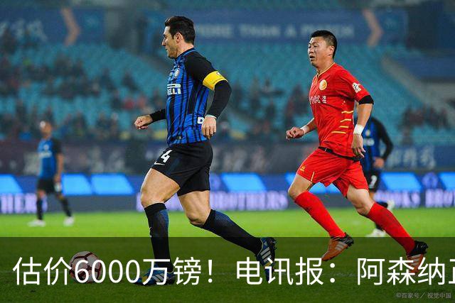估价6000万镑！电讯报：阿森纳正关注维拉后卫孔萨