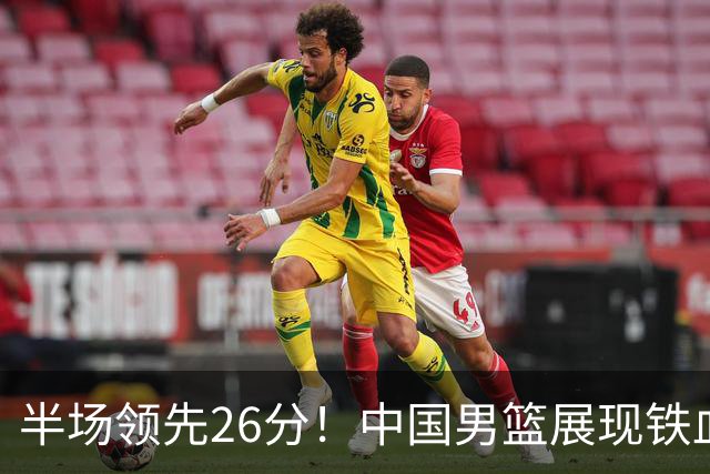 半场领先26分！中国男篮展现铁血防守，零失误球员闪耀，杨瀚森问题显现