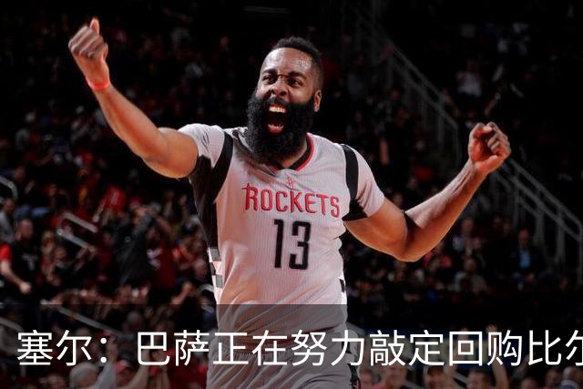 塞尔：巴萨正在努力敲定回购比尔希利，并考虑将他外租贝蒂斯