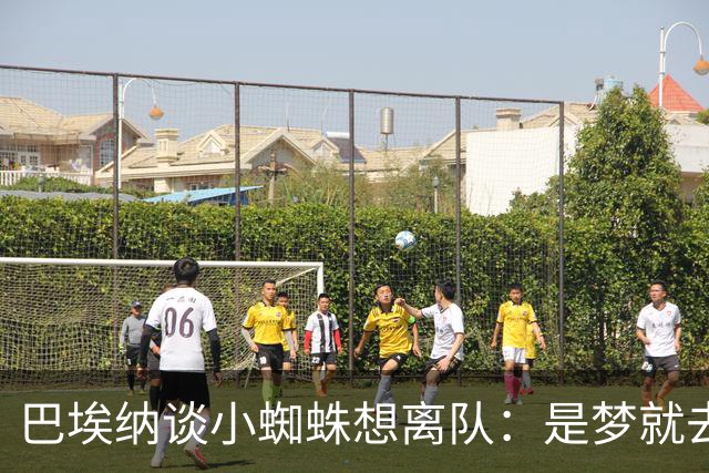 巴埃纳谈小蜘蛛想离队：是梦就去追，但如果球队不卖他也得接受