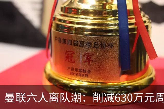 曼联六人离队潮：削减630万元周薪，敲定3.15亿元新援