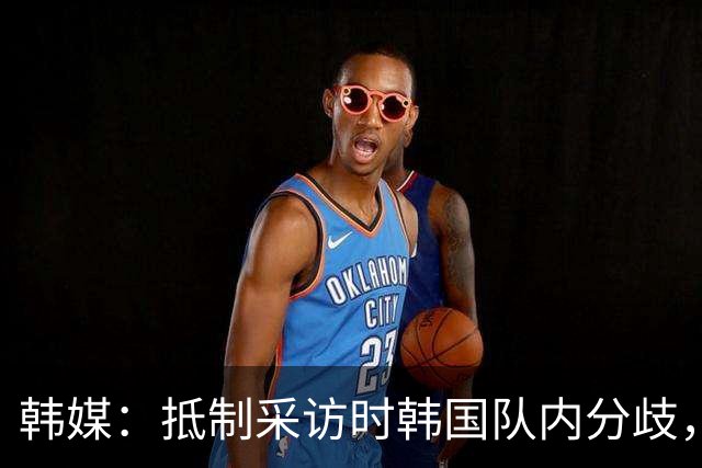 韩媒：抵制采访时韩国队内分歧，孙兴慜态度强硬年轻球员意见不一